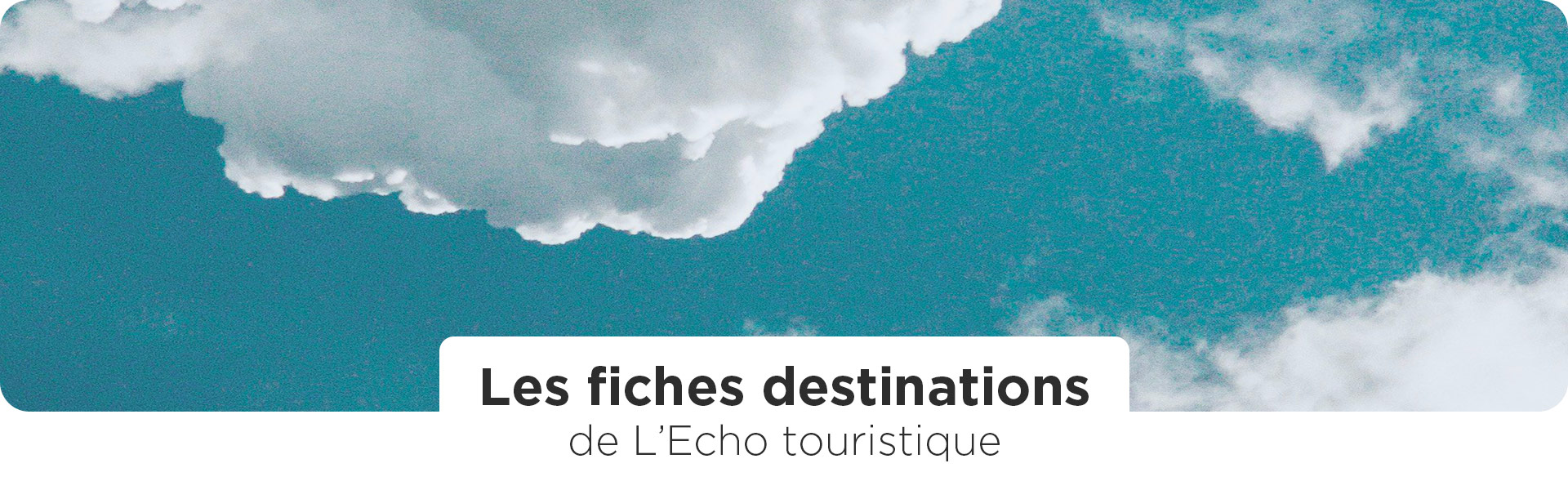 Les fiches destinations de l'Echo touristique